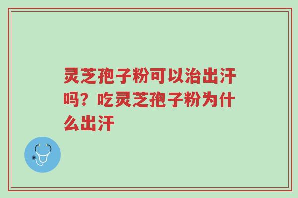 灵芝孢子粉可以治出汗吗?吃灵芝孢子粉为什么出汗-第1张图片-超越 灵芝孢子粉可以治出汗吗?吃灵芝孢子粉为什么出汗-第1张图片-超越