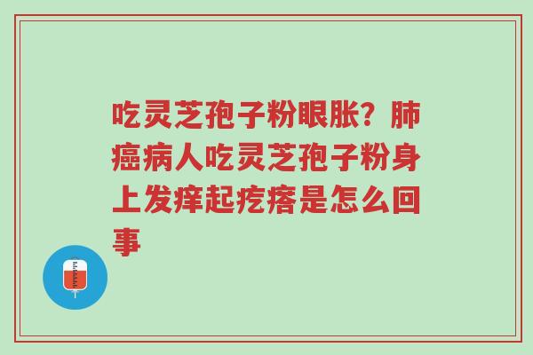 吃灵芝孢子粉眼胀？肺癌病人吃灵芝孢子粉身上发痒起疙瘩是怎么回事-第1张图片-超越