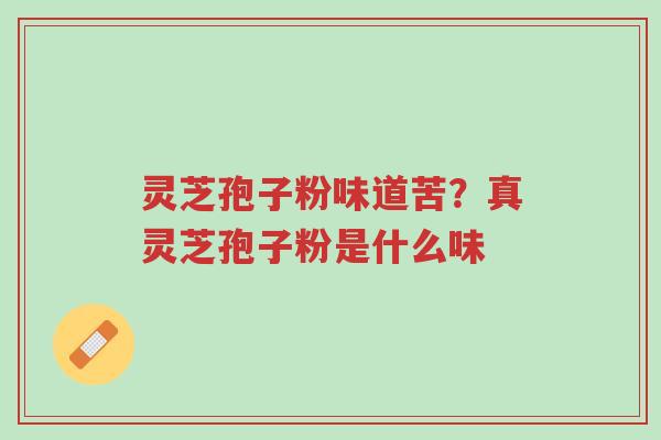 灵芝孢子粉味道苦?真灵芝孢子粉是什么味-第1张图片-超越 灵芝孢子粉味道苦?真灵芝孢子粉是什么味-第1张图片-超越