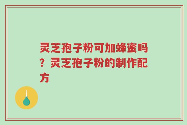 灵芝孢子粉可加蜂蜜吗?灵芝孢子粉的制作配方-第1张图片-超越 灵芝孢子粉可加蜂蜜吗?灵芝孢子粉的制作配方-第1张图片-超越
