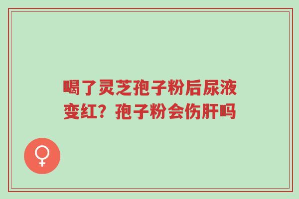 喝了灵芝孢子粉后尿液变红?孢子粉会伤肝吗-第1张图片-超越 喝了灵芝孢子粉后尿液变红?孢子粉会伤肝吗-第1张图片-超越