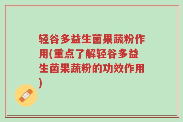 轻谷多益生菌果蔬粉作用(重点了解轻谷多益生菌果蔬粉的功效作用)-第1张图片-超越 轻谷多益生菌果蔬粉作用(重点了解轻谷多益生菌果蔬粉的功效作用)-第1张图片-超越