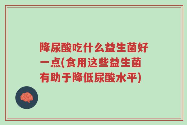 降尿酸吃什么益生菌好一点(食用这些益生菌有助于降低尿酸水平)-第1张图片-超越