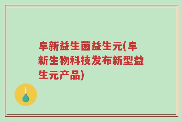 阜新益生菌益生元(阜新生物科技发布新型益生元产品)-第1张图片-超越 阜新益生菌益生元(阜新生物科技发布新型益生元产品)-第1张图片-超越