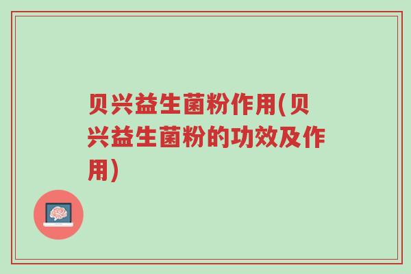 贝兴益生菌粉作用(贝兴益生菌粉的功效及作用)-第1张图片-超越