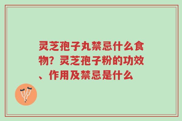 灵芝孢子丸禁忌什么食物？灵芝孢子粉的功效、作用及禁忌是什么-第1张图片-超越
