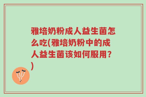 雅培奶粉成人益生菌怎么吃(雅培奶粉中的成人益生菌该如何服用?)-第1张图片-超越 雅培奶粉成人益生菌怎么吃(雅培奶粉中的成人益生菌该如何服用?)-第1张图片-超越