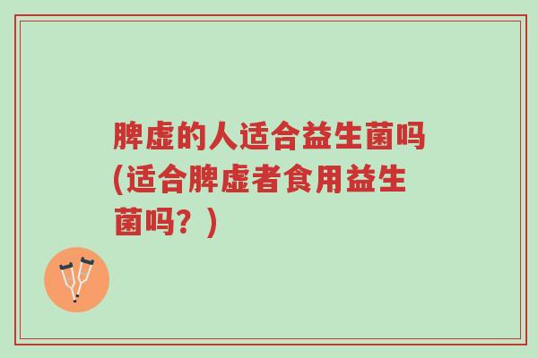 脾虚的人适合益生菌吗(适合脾虚者食用益生菌吗?)-第1张图片-超越 脾虚的人适合益生菌吗(适合脾虚者食用益生菌吗?)-第1张图片-超越