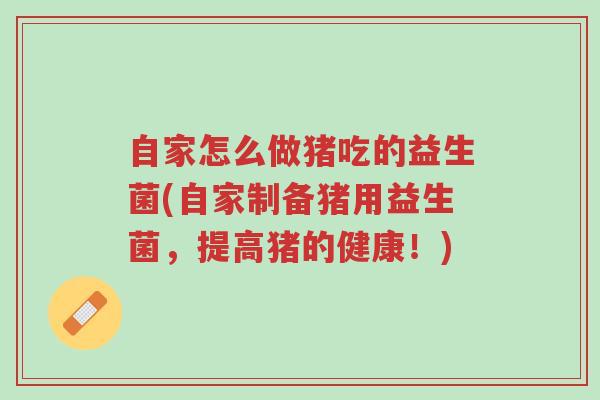 自家怎么做猪吃的益生菌(自家制备猪用益生菌,提高猪的健康!)-第1张图片-超越 自家怎么做猪吃的益生菌(自家制备猪用益生菌,提高猪的健康!)-第1张图片-超越