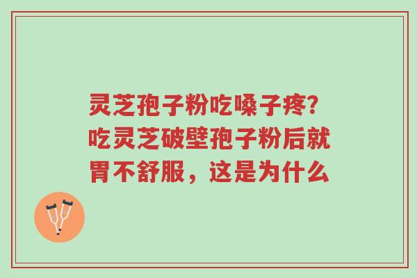 灵芝孢子粉吃嗓子疼?吃灵芝破壁孢子粉后就胃不舒服,这是为什么-第1张图片-超越 灵芝孢子粉吃嗓子疼?吃灵芝破壁孢子粉后就胃不舒服,这是为什么-第1张图片-超越