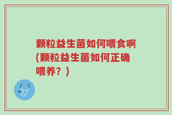 颗粒益生菌如何喂食啊(颗粒益生菌如何正确喂养?)-第1张图片-超越 颗粒益生菌如何喂食啊(颗粒益生菌如何正确喂养?)-第1张图片-超越