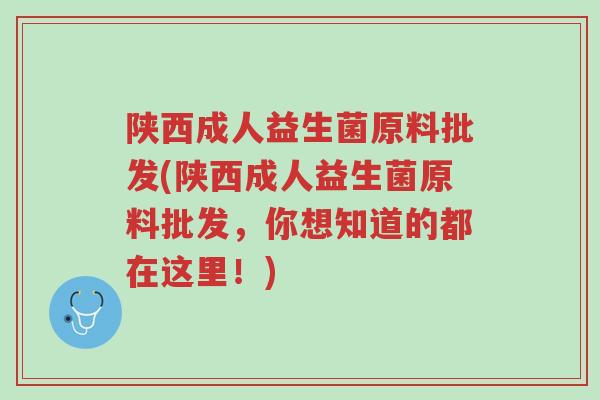 陕西成人益生菌原料批发(陕西成人益生菌原料批发,你想知道的都在这里!)-第1张图片-超越 陕西成人益生菌原料批发(陕西成人益生菌原料批发,你想知道的都在这里!)-第1张图片-超越