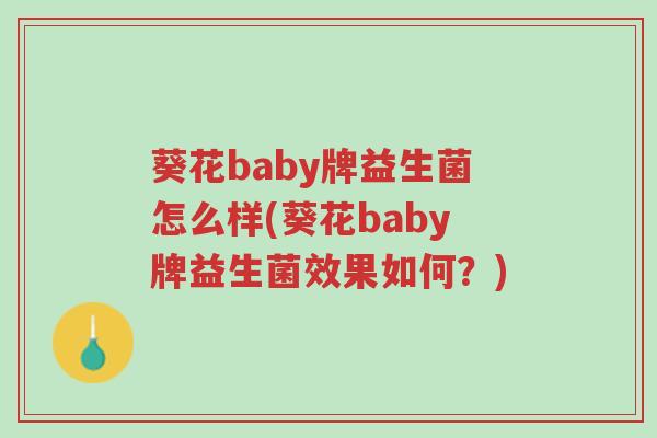 葵花baby牌益生菌怎么样(葵花baby牌益生菌效果如何?)-第1张图片-超越 葵花baby牌益生菌怎么样(葵花baby牌益生菌效果如何?)-第1张图片-超越