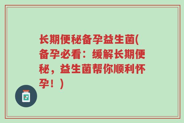 长期便秘备孕益生菌(备孕必看:缓解长期便秘,益生菌帮你顺利怀孕!)-第1张图片-超越 长期便秘备孕益生菌(备孕必看:缓解长期便秘,益生菌帮你顺利怀孕!)-第1张图片-超越