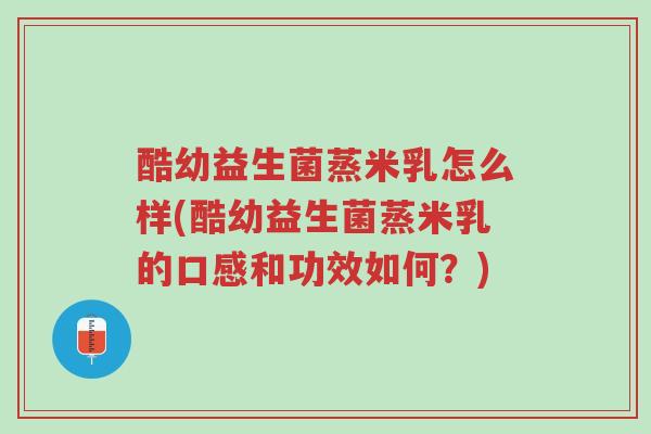 酷幼益生菌蒸米乳怎么样(酷幼益生菌蒸米乳的口感和功效如何?)-第1张图片-超越 酷幼益生菌蒸米乳怎么样(酷幼益生菌蒸米乳的口感和功效如何?)-第1张图片-超越