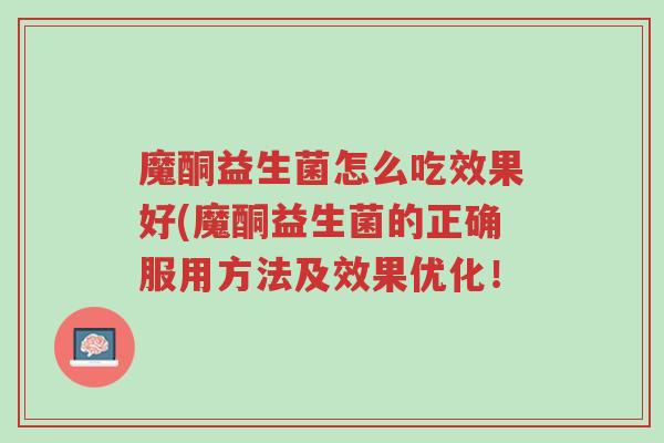魔酮益生菌怎么吃效果好(魔酮益生菌的正确服用方法及效果优化!-第1张图片-超越 魔酮益生菌怎么吃效果好(魔酮益生菌的正确服用方法及效果优化!-第1张图片-超越