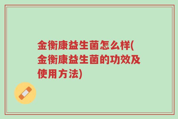 金衡康益生菌怎么样(金衡康益生菌的功效及使用方法)-第1张图片-超越 金衡康益生菌怎么样(金衡康益生菌的功效及使用方法)-第1张图片-超越