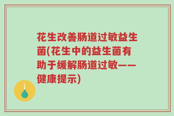 花生改善肠道过敏益生菌(花生中的益生菌有助于缓解肠道过敏——健康提示)-第1张图片-超越 花生改善肠道过敏益生菌(花生中的益生菌有助于缓解肠道过敏——健康提示)-第1张图片-超越