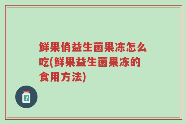 鲜果俏益生菌果冻怎么吃(鲜果益生菌果冻的食用方法)-第1张图片-超越 鲜果俏益生菌果冻怎么吃(鲜果益生菌果冻的食用方法)-第1张图片-超越