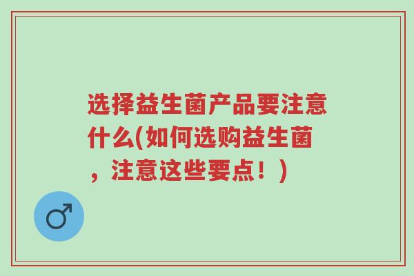 选择益生菌产品要注意什么(如何选购益生菌,注意这些要点!)-第1张图片-超越 选择益生菌产品要注意什么(如何选购益生菌,注意这些要点!)-第1张图片-超越