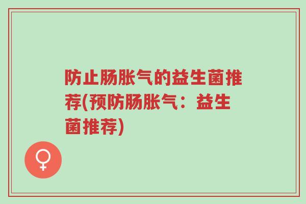 防止肠胀气的益生菌推荐(预防肠胀气:益生菌推荐)-第1张图片-超越 防止肠胀气的益生菌推荐(预防肠胀气:益生菌推荐)-第1张图片-超越