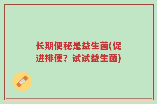 长期便秘是益生菌(促进排便?试试益生菌)-第1张图片-超越 长期便秘是益生菌(促进排便?试试益生菌)-第1张图片-超越