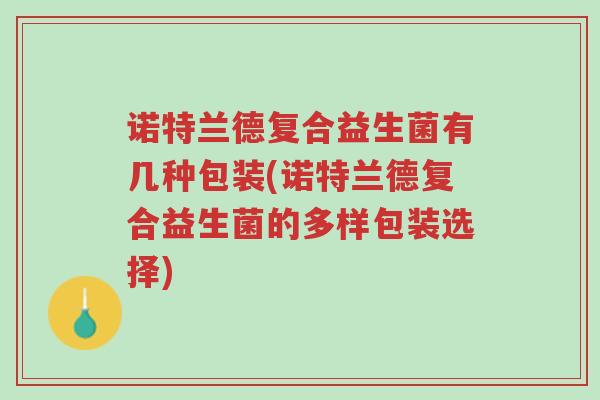 诺特兰德复合益生菌有几种包装(诺特兰德复合益生菌的多样包装选择)-第1张图片-超越 诺特兰德复合益生菌有几种包装(诺特兰德复合益生菌的多样包装选择)-第1张图片-超越
