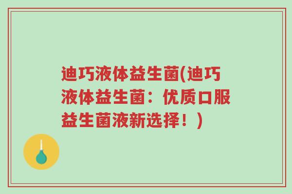 迪巧液体益生菌(迪巧液体益生菌:优质口服益生菌液新选择!)-第1张图片-超越 迪巧液体益生菌(迪巧液体益生菌:优质口服益生菌液新选择!)-第1张图片-超越