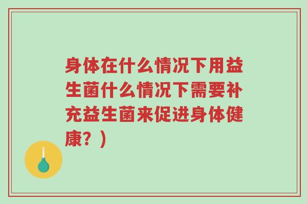 身体在什么情况下用益生菌什么情况下需要补充益生菌来促进身体健康?)-第1张图片-超越 身体在什么情况下用益生菌什么情况下需要补充益生菌来促进身体健康?)-第1张图片-超越