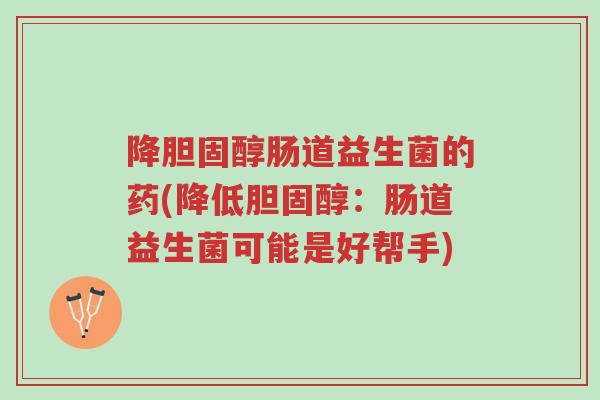 降胆固醇肠道益生菌的药(降低胆固醇:肠道益生菌可能是好帮手)-第1张图片-超越 降胆固醇肠道益生菌的药(降低胆固醇:肠道益生菌可能是好帮手)-第1张图片-超越