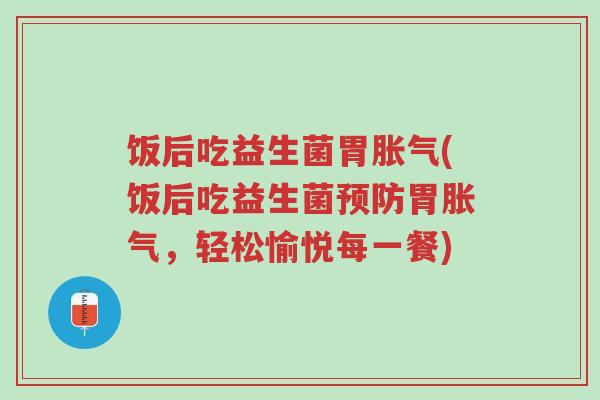 饭后吃益生菌胃胀气(饭后吃益生菌预防胃胀气,轻松愉悦每一餐)-第1张图片-超越 饭后吃益生菌胃胀气(饭后吃益生菌预防胃胀气,轻松愉悦每一餐)-第1张图片-超越