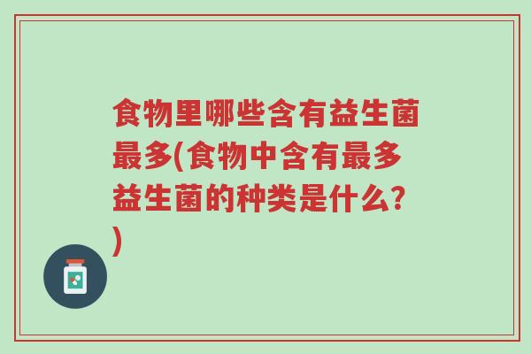 食物里哪些含有益生菌最多(食物中含有最多益生菌的种类是什么?)-第1张图片-超越 食物里哪些含有益生菌最多(食物中含有最多益生菌的种类是什么?)-第1张图片-超越