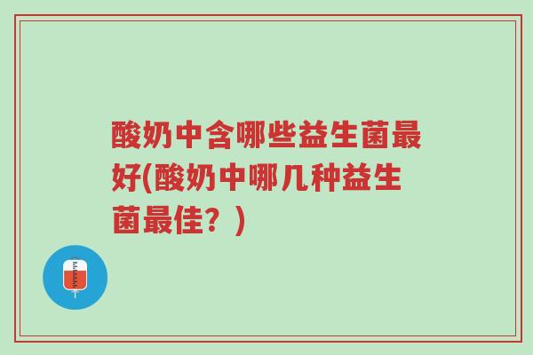 酸奶中含哪些益生菌最好(酸奶中哪几种益生菌最佳?)-第1张图片-超越 酸奶中含哪些益生菌最好(酸奶中哪几种益生菌最佳?)-第1张图片-超越