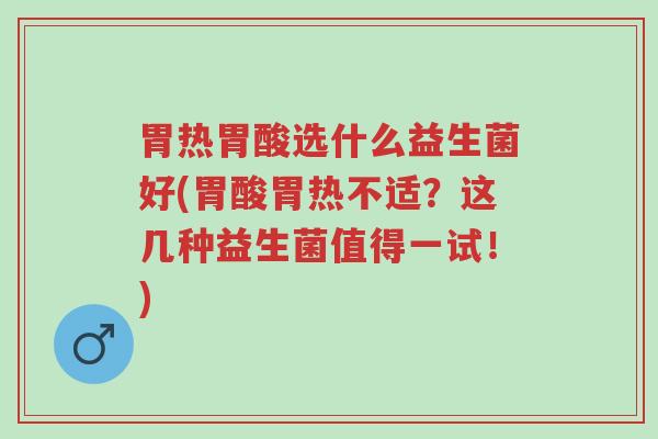 胃热胃酸选什么益生菌好(胃酸胃热不适?这几种益生菌值得一试!)-第1张图片-超越 胃热胃酸选什么益生菌好(胃酸胃热不适?这几种益生菌值得一试!)-第1张图片-超越