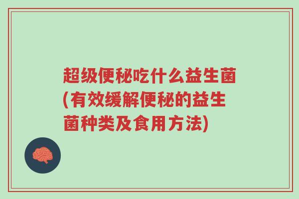 超级便秘吃什么益生菌(有效缓解便秘的益生菌种类及食用方法)-第1张图片-超越 超级便秘吃什么益生菌(有效缓解便秘的益生菌种类及食用方法)-第1张图片-超越