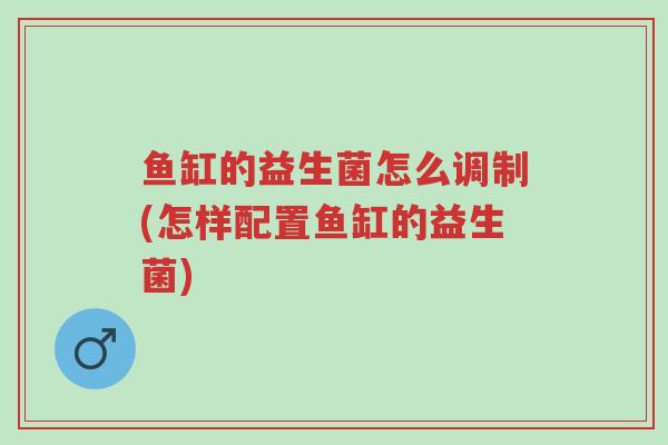 鱼缸的益生菌怎么调制(怎样配置鱼缸的益生菌)-第1张图片-超越 鱼缸的益生菌怎么调制(怎样配置鱼缸的益生菌)-第1张图片-超越