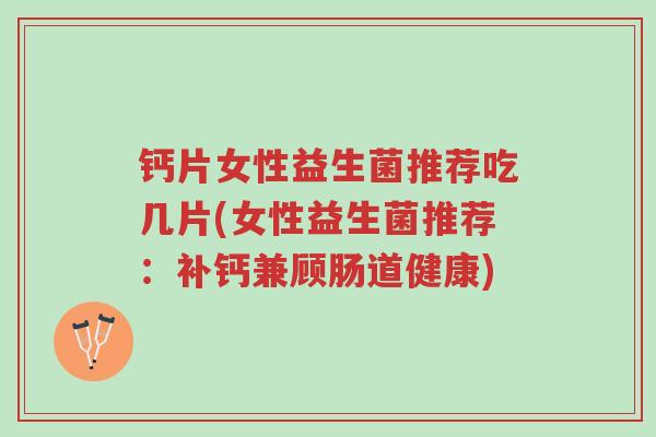 钙片女性益生菌推荐吃几片(女性益生菌推荐:补钙兼顾肠道健康)-第1张图片-超越 钙片女性益生菌推荐吃几片(女性益生菌推荐:补钙兼顾肠道健康)-第1张图片-超越