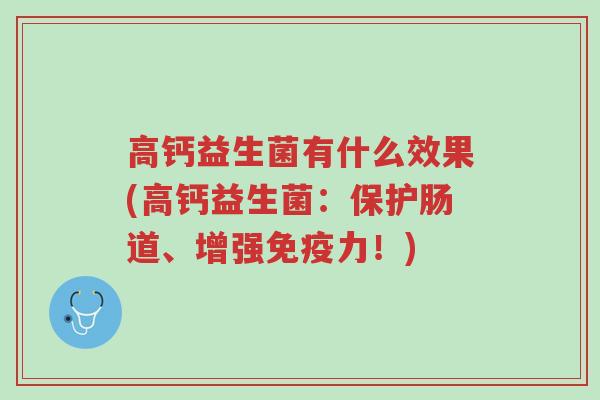 高钙益生菌有什么效果(高钙益生菌:保护肠道、增强免疫力!)-第1张图片-超越 高钙益生菌有什么效果(高钙益生菌:保护肠道、增强免疫力!)-第1张图片-超越