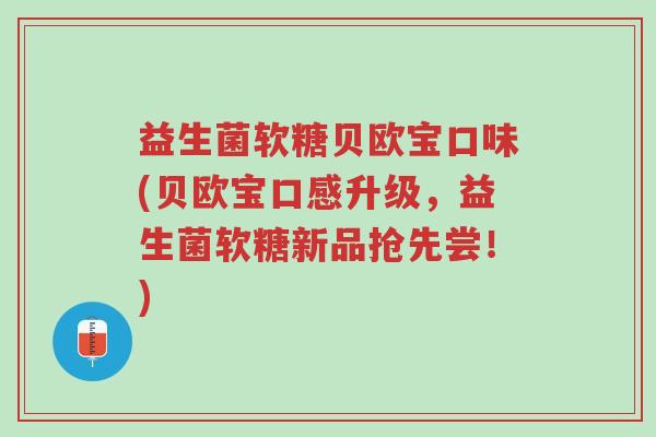 益生菌软糖贝欧宝口味(贝欧宝口感升级,益生菌软糖新品抢先尝!)-第1张图片-超越 益生菌软糖贝欧宝口味(贝欧宝口感升级,益生菌软糖新品抢先尝!)-第1张图片-超越