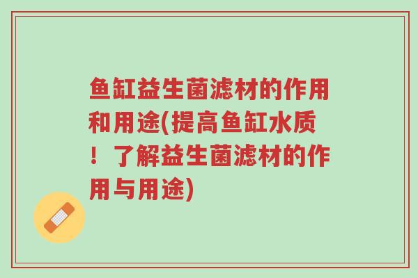 鱼缸益生菌滤材的作用和用途(提高鱼缸水质!了解益生菌滤材的作用与用途)-第1张图片-超越 鱼缸益生菌滤材的作用和用途(提高鱼缸水质!了解益生菌滤材的作用与用途)-第1张图片-超越