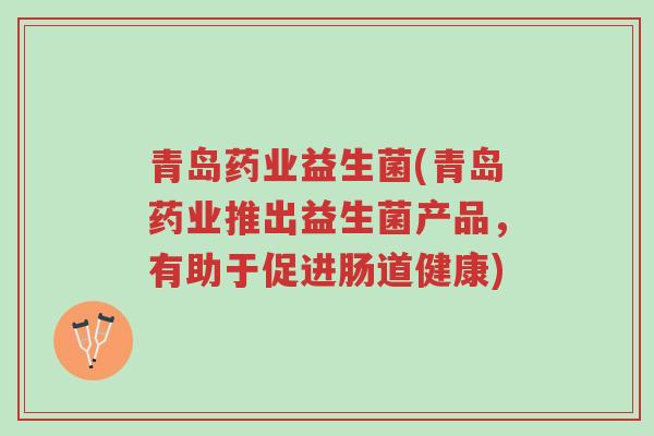 青岛药业益生菌(青岛药业推出益生菌产品,有助于促进肠道健康)-第1张图片-超越 青岛药业益生菌(青岛药业推出益生菌产品,有助于促进肠道健康)-第1张图片-超越
