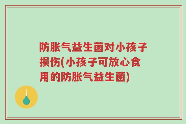 防胀气益生菌对小孩子损伤(小孩子可放心食用的防胀气益生菌)-第1张图片-超越 防胀气益生菌对小孩子损伤(小孩子可放心食用的防胀气益生菌)-第1张图片-超越
