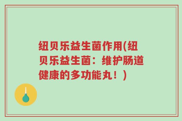 纽贝乐益生菌作用(纽贝乐益生菌:维护肠道健康的多功能丸!)-第1张图片-超越 纽贝乐益生菌作用(纽贝乐益生菌:维护肠道健康的多功能丸!)-第1张图片-超越