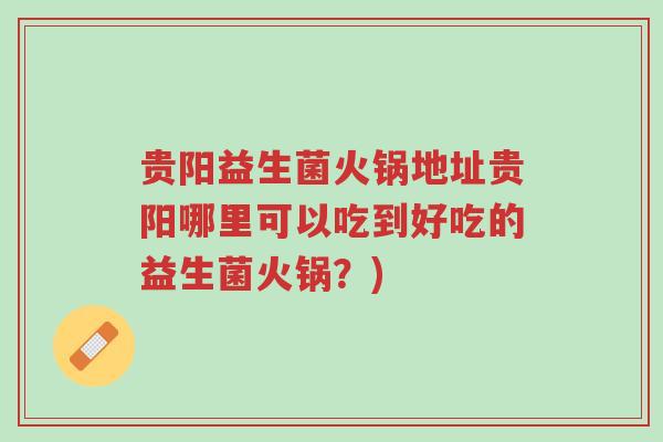 贵阳益生菌火锅地址贵阳哪里可以吃到好吃的益生菌火锅？)-第1张图片-超越