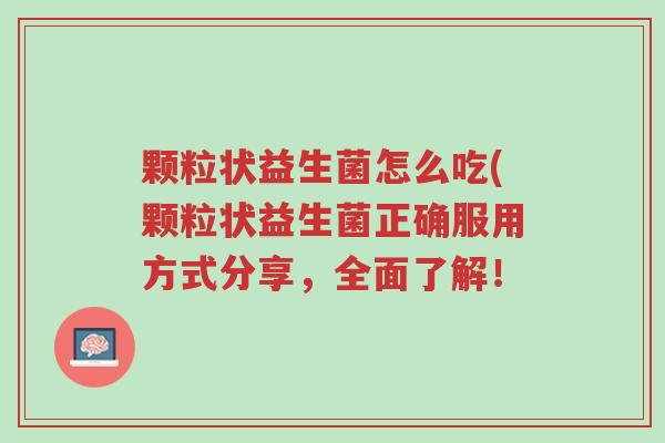 颗粒状益生菌怎么吃(颗粒状益生菌正确服用方式分享,全面了解!-第1张图片-超越 颗粒状益生菌怎么吃(颗粒状益生菌正确服用方式分享,全面了解!-第1张图片-超越