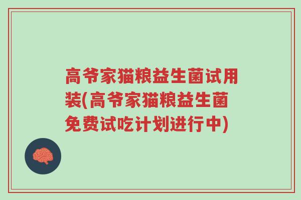 高爷家猫粮益生菌试用装(高爷家猫粮益生菌免费试吃计划进行中)-第1张图片-超越