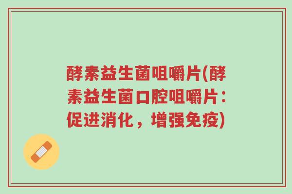酵素益生菌咀嚼片(酵素益生菌口腔咀嚼片:促进消化,增强免疫)-第1张图片-超越 酵素益生菌咀嚼片(酵素益生菌口腔咀嚼片:促进消化,增强免疫)-第1张图片-超越