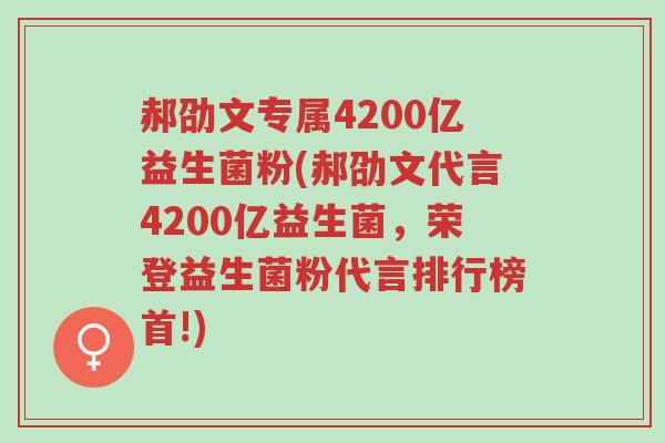 郝劭文专属4200亿益生菌粉(郝劭文代言4200亿益生菌,荣登益生菌粉代言排行榜首!)-第1张图片-超越 郝劭文专属4200亿益生菌粉(郝劭文代言4200亿益生菌,荣登益生菌粉代言排行榜首!)-第1张图片-超越