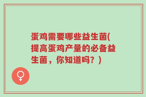 蛋鸡需要哪些益生菌(提高蛋鸡产量的必备益生菌,你知道吗?)-第1张图片-超越 蛋鸡需要哪些益生菌(提高蛋鸡产量的必备益生菌,你知道吗?)-第1张图片-超越