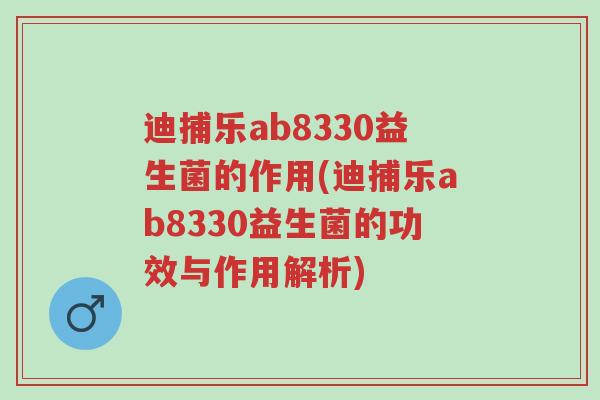 迪捕乐ab8330益生菌的作用(迪捕乐ab8330益生菌的功效与作用解析)-第1张图片-超越 迪捕乐ab8330益生菌的作用(迪捕乐ab8330益生菌的功效与作用解析)-第1张图片-超越